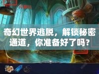 奇幻世界逃脫，解鎖秘密通道，你準(zhǔn)備好了嗎？