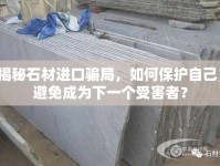 揭秘石材進(jìn)口騙局，如何保護(hù)自己，避免成為下一個(gè)受害者？