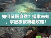 如何征服自然？探索未知，掌握極致狩獵攻略！