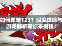 如何逆轉(zhuǎn)123？深度攻略與游戲解析等你來(lái)揭秘！