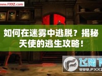 如何在迷霧中逃脫？揭秘天使的逃生攻略！