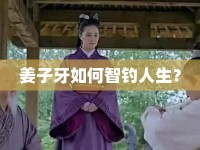 姜子牙如何智釣人生？