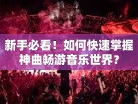 新手必看！如何快速掌握神曲暢游音樂世界？