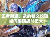 王者榮耀，凱的銘文攻略，如何解鎖戰(zhàn)斗藝術(shù)？