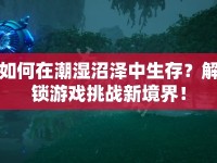 如何在潮濕沼澤中生存？解鎖游戲挑戰(zhàn)新境界！