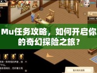 Mu任務(wù)攻略，如何開(kāi)啟你的奇幻探險(xiǎn)之旅？