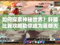 如何探索神秘世界？軒轅比翼攻略助你成為策略大師！
