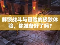 解鎖戰(zhàn)斗與冒險(xiǎn)的極致體驗(yàn)，你準(zhǔn)備好了嗎？