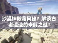 沙漠神殿藏何秘？解鎖古老遺跡的未解之謎！