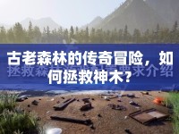 古老森林的傳奇冒險(xiǎn)，如何拯救神木？