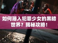 如何潛入犯罪少女的黑暗世界？揭秘攻略！