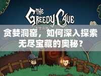 貪婪洞窯，如何深入探索無盡寶藏的奧秘？