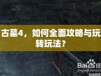 古墓4，如何全面攻略與玩轉(zhuǎn)玩法？
