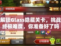 解鎖Glass隱藏關(guān)卡，挑戰(zhàn)終極難度，你準(zhǔn)備好了嗎？