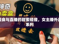 美食與直播的甜蜜碰撞，女主播外賣(mài)系列
