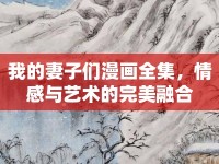 我的妻子們漫畫全集，情感與藝術(shù)的完美融合