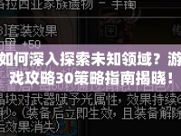 如何深入探索未知領(lǐng)域？游戲攻略30策略指南揭曉！