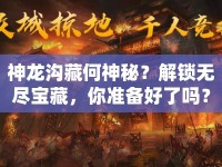 神龍溝藏何神秘？解鎖無盡寶藏，你準(zhǔn)備好了嗎？