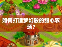 如何打造夢(mèng)幻般的甜心農(nóng)場(chǎng)？
