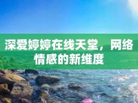 深愛婷婷在線天堂，網(wǎng)絡(luò)情感的新維度