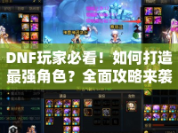 DNF玩家必看！如何打造最強(qiáng)角色？全面攻略來襲！