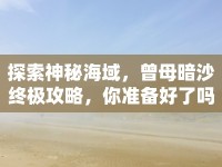 探索神秘海域，曾母暗沙終極攻略，你準(zhǔn)備好了嗎？