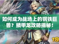 如何成為戰(zhàn)場上的鋼鐵巨獸？鱗甲龍攻略揭秘！