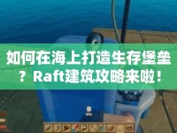 如何在海上打造生存堡壘？Raft建筑攻略來啦！