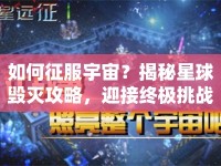 如何征服宇宙？揭秘星球毀滅攻略，迎接終極挑戰(zhàn)！