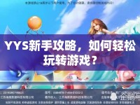 YYS新手攻略，如何輕松玩轉(zhuǎn)游戲？