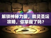 解鎖神秘力量，精靈圣壇攻略，你掌握了嗎？