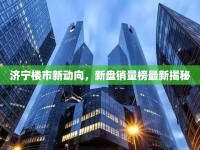 濟(jì)寧樓市新動向，新盤銷量榜最新揭秘