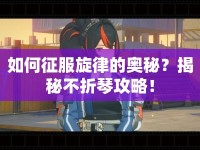 如何征服旋律的奧秘？揭秘不折琴攻略！
