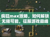 瘋狂max攻略，如何解鎖無限可能，征服游戲巔峰？