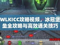 WLKICC攻略視頻，冰冠堡壘全攻略與高效通關(guān)技巧