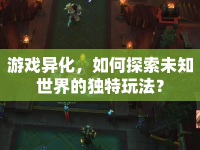 游戲異化，如何探索未知世界的獨特玩法？