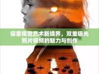 探索視覺(jué)藝術(shù)新境界，雙重曝光照片視頻的魅力與創(chuàng)作