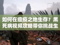 如何在瘟疫之地生存？黑死病視頻攻略帶你挑戰(zhàn)生存極限！