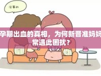 孕期出血的真相，為何新晉準(zhǔn)媽媽常遇此困擾？