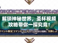 解鎖神秘世界，圣杯視頻攻略帶你一探究竟！