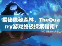 揭秘隱秘森林，TheQuarry游戲終極探索指南？
