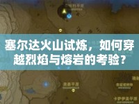 塞爾達(dá)火山試煉，如何穿越烈焰與熔巖的考驗(yàn)？