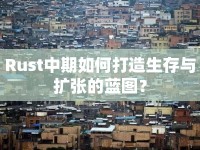Rust中期如何打造生存與擴(kuò)張的藍(lán)圖？