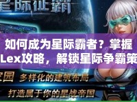 如何成為星際霸者？掌握Lex攻略，解鎖星際爭(zhēng)霸策略與技巧！