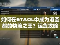 如何在GTAOL中成為洛圣都的物流之王？運(yùn)貨攻略大揭秘！