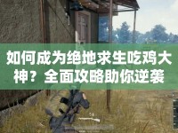 如何成為絕地求生吃雞大神？全面攻略助你逆襲