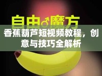 香蕉葫蘆短視頻教程，創(chuàng)意與技巧全解析
