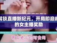 解鎖直播新紀元，開局即巔峰的女主播獎勵