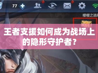 王者支援如何成為戰(zhàn)場上的隱形守護(hù)者？