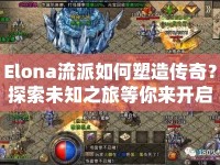 Elona流派如何塑造傳奇？探索未知之旅等你來開啟！